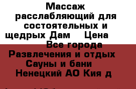 Массаж расслабляющий для состоятельных и щедрых Дам. › Цена ­ 1 100 - Все города Развлечения и отдых » Сауны и бани   . Ненецкий АО,Кия д.